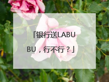 银行送LABUBU，行不行？