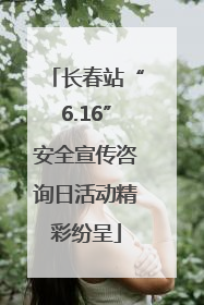 长春站“6.16”安全宣传咨询日活动精彩纷呈
