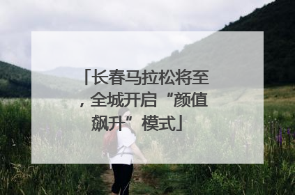 长春马拉松将至，全城开启“颜值飙升”模式