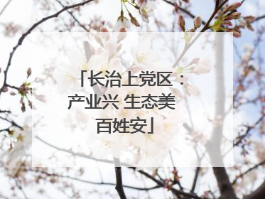 长治上党区：产业兴 生态美 百姓安