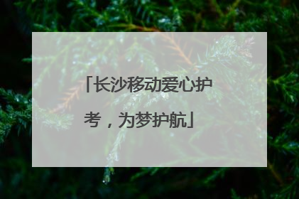 长沙移动爱心护考，为梦护航