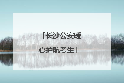 长沙公安暖心护航考生