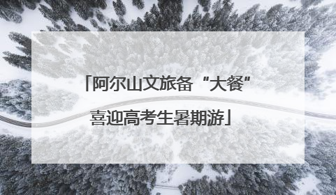 阿尔山文旅备“大餐” 喜迎高考生暑期游