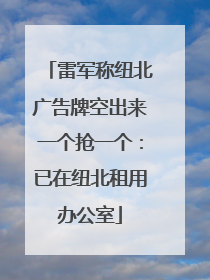 雷军称纽北广告牌空出来一个抢一个：已在纽北租用办公室