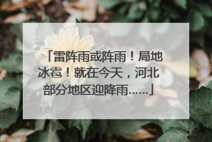 雷阵雨或阵雨！局地冰雹！就在今天，河北部分地区迎降雨……