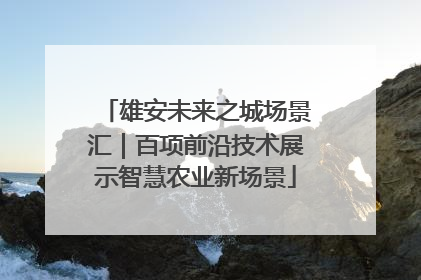 雄安未来之城场景汇｜百项前沿技术展示智慧农业新场景
