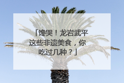 馋哭！龙岩武平这些非遗美食，你吃过几种？