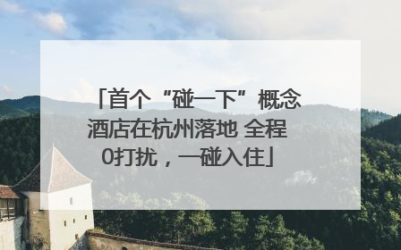 首个“碰一下”概念酒店在杭州落地 全程0打扰，一碰入住