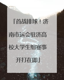 首战排球！济南市运会驻济高校大学生组赛事开打在即