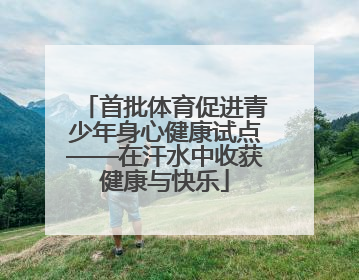 首批体育促进青少年身心健康试点——在汗水中收获健康与快乐