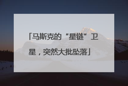 马斯克的“星链”卫星，突然大批坠落