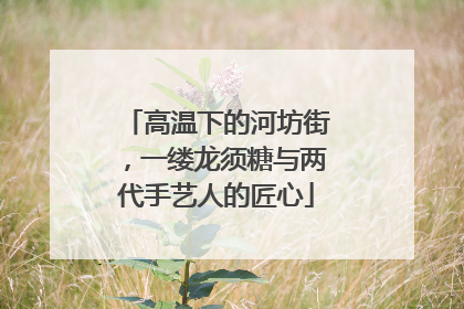 高温下的河坊街，一缕龙须糖与两代手艺人的匠心