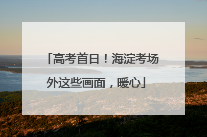 高考首日！海淀考场外这些画面，暖心