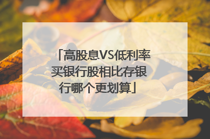 高股息VS低利率 买银行股相比存银行哪个更划算