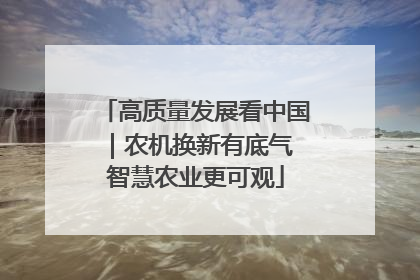 高质量发展看中国｜农机换新有底气 智慧农业更可观