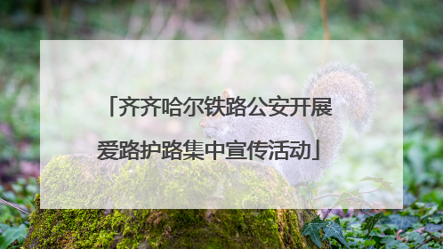 齐齐哈尔铁路公安开展爱路护路集中宣传活动