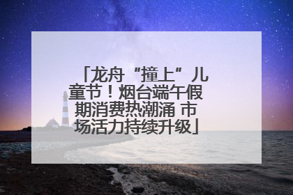 龙舟“撞上”儿童节！烟台端午假期消费热潮涌 市场活力持续升级
