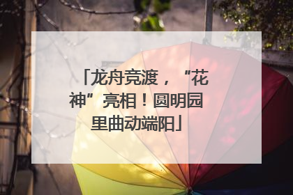 龙舟竞渡，“花神”亮相！圆明园里曲动端阳