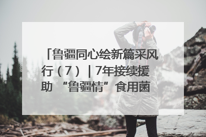 鲁疆同心绘新篇采风行（7）｜7年接续援助 “鲁疆情”食用菌从1.0走向4.0
