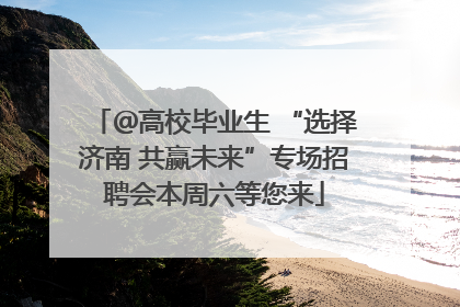 ＠高校毕业生 “选择济南 共赢未来”专场招聘会本周六等您来