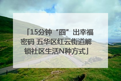 15分钟“圈”出幸福密码 五华区红云街道解锁社区生活N种方式