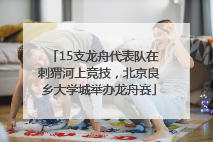 15支龙舟代表队在刺猬河上竞技，北京良乡大学城举办龙舟赛