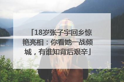 18岁张子宇回乡惊艳亮相：你看她一战倾城，有谁知背后艰辛