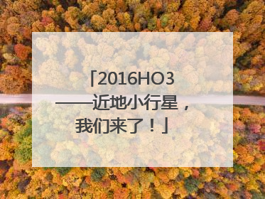 2016HO3——近地小行星，我们来了！