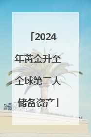 2024年黄金升至全球第二大储备资产