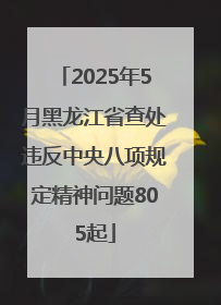 2025年5月黑龙江省查处违反中央八项规定精神问题805起