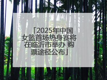 2025年中国女篮首场热身赛将在临沂市举办 购票途径公布