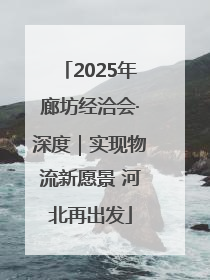 2025年廊坊经洽会·深度｜实现物流新愿景 河北再出发
