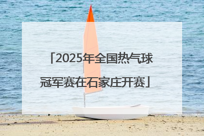 2025年全国热气球冠军赛在石家庄开赛