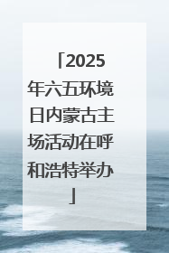 2025年六五环境日内蒙古主场活动在呼和浩特举办