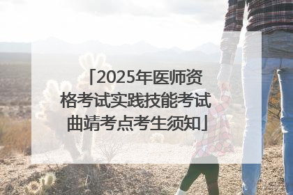 2025年医师资格考试实践技能考试曲靖考点考生须知