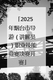 2025年烟台市导游（讲解员）职业技能竞赛决赛开赛