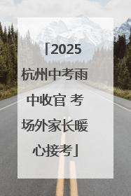 2025杭州中考雨中收官 考场外家长暖心接考