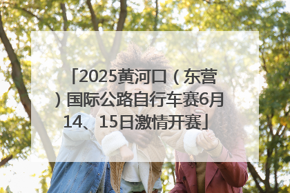 2025黄河口（东营）国际公路自行车赛6月14、15日激情开赛