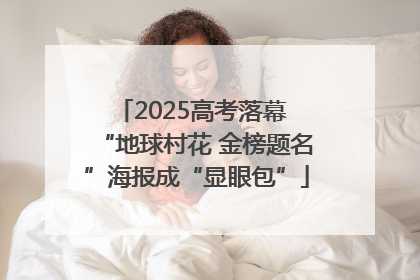 2025高考落幕 “地球村花 金榜题名”海报成“显眼包”