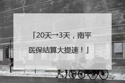20天→3天，南平医保结算大提速！