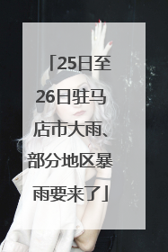 25日至26日驻马店市大雨、部分地区暴雨要来了