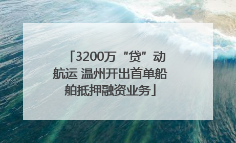 3200万“贷”动航运 温州开出首单船舶抵押融资业务