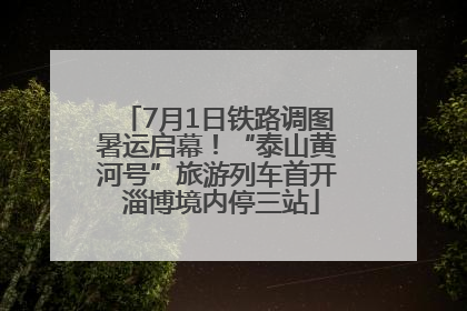 7月1日铁路调图暑运启幕！“泰山黄河号”旅游列车首开 淄博境内停三站