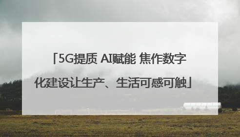 5G提质 AI赋能 焦作数字化建设让生产、生活可感可触