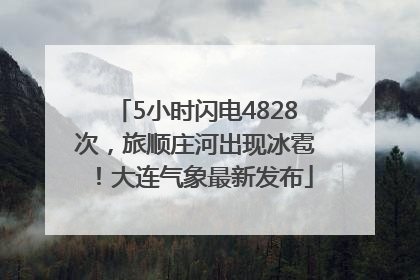 5小时闪电4828次，旅顺庄河出现冰雹！大连气象最新发布