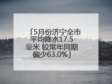 5月份济宁全市平均降水17.5毫米 较常年同期偏少63.0%