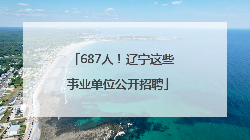 687人！辽宁这些事业单位公开招聘