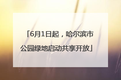 6月1日起，哈尔滨市公园绿地启动共享开放