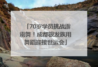 70岁学员挑战霹雳舞！成都银发族用舞蹈迎接世运会
