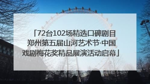 72台102场精选口碑剧目 郑州第五届山河艺术节·中国戏剧梅花奖精品展演活动启幕